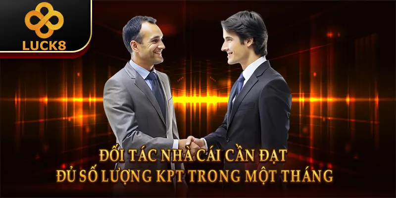 Đại Lý Luck8 3 Đối tác nhà cái cần đạt đủ số lượng KPT trong một tháng