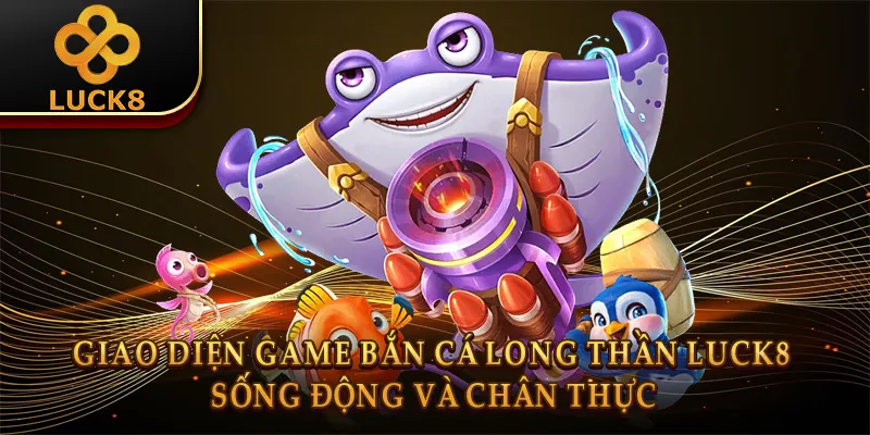 Bắn Cá Long Thần Luck8: Bí Kíp Săn Rồng Bất Bại 1 Giao diện game Bắn cá long thần Luck8 sống động và chân thực