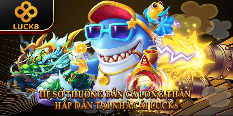 Bắn Cá Long Thần Luck8: Bí Kíp Săn Rồng Bất Bại 2 Hệ số thưởng Bắn cá long thần hấp dẫn tại nhà cái Luck8