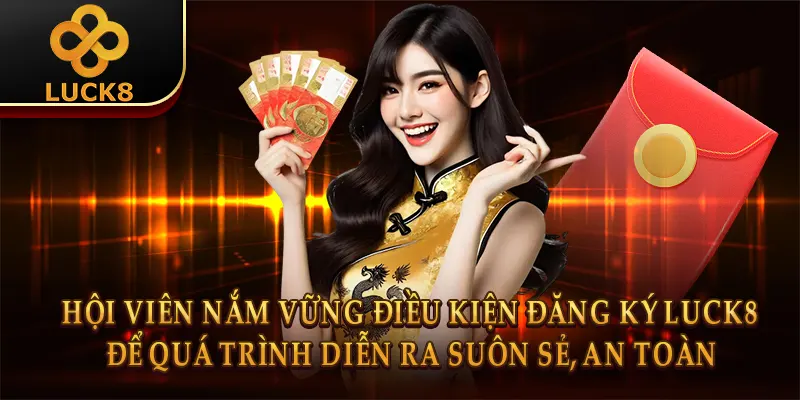 Hội viên nắm vững điều kiện đăng ký Luck8 để quá trình diễn ra suôn sẻ, an toàn