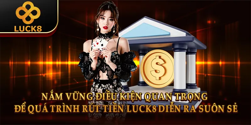 Rút Tiền Luck8 - Thao Tác Đơn Giản, Tiền Về Nhanh Chóng 1 Nắm vững điều kiện quan trọng để quá trình rút tiền Luck8 diễn ra suôn sẻ